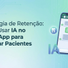 Estrat&eacute;gia de Reten&ccedil;&atilde;o: Como Usar IA no WhatsApp para Fidelizar Pacientes